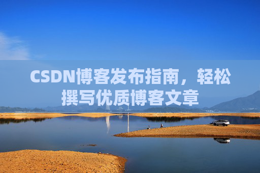 CSDN博客发布指南，轻松撰写优质博客文章