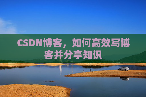 CSDN博客，如何高效写博客并分享知识
